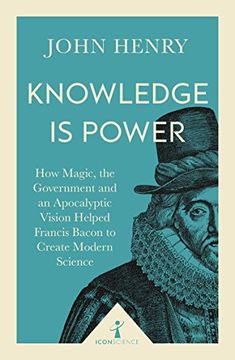 portada Knowledge Is Power: How Magic, the Government and an Apocalyptic Vision Helped Francis Bacon to Create Modern Science (Icon Science)
