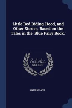 portada Little Red Riding-Hood, and Other Stories, Based on the Tales in the 'Blue Fairy Book, '