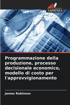 portada Programmazione della produzione, processo decisionale economico, modello di costo per l'approvvigionamento (en Italiano)