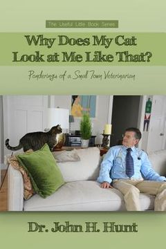 portada Why Does My Cat Look at Me Like That?: Ponderings of a Small Town Veterinarian