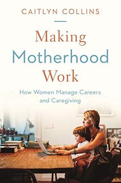 portada Making Motherhood Work: How Women Manage Careers and Caregiving (en Inglés)