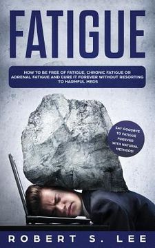 portada Fatigue: How to be Free of Fatigue, Chronic Fatigue or Adrenal Fatigue and Cure it Forever without Resorting to Harmful Meds (in English)