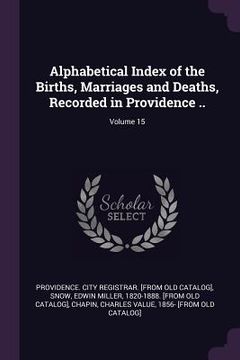 portada Alphabetical Index of the Births, Marriages and Deaths, Recorded in Providence ..; Volume 15 (in English)