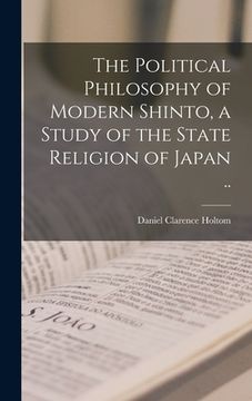 portada The Political Philosophy of Modern Shinto, a Study of the State Religion of Japan .. (en Inglés)