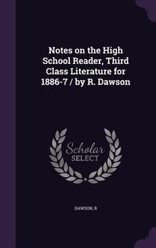portada Notes on the High School Reader, Third Class Literature for 1886-7 / by R. Dawson (en Inglés)