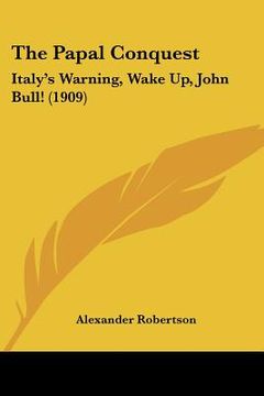 portada the papal conquest: italy's warning, wake up, john bull! (1909) (en Inglés)