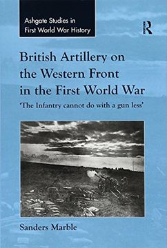 portada British Artillery on the Western Front in the First World War: 'The Infantry Cannot Do with a Gun Less'