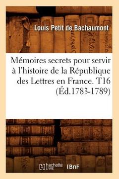 portada Mémoires secrets pour servir à l'histoire de la République des Lettres en France. T16 (Éd.1783-1789) (en Francés)