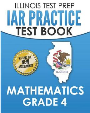 portada ILLINOIS TEST PREP IAR Practice Test Book Mathematics Grade 4: Preparation for the Illinois Assessment of Readiness Mathematics Tests (in English)