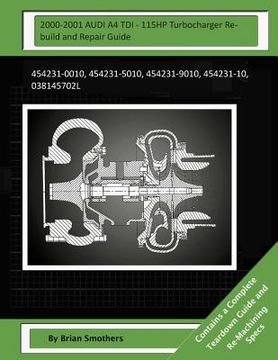 portada 2000-2001 AUDI A4 TDI - 115HP Turbocharger Rebuild and Repair Guide: 454231-0010, 454231-5010, 454231-9010, 454231-10, 038145702l