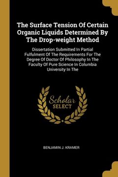 portada The Surface Tension Of Certain Organic Liquids Determined By The Drop-weight Method: Dissertation Submitted In Partial Fulfulment Of The Requirements (en Inglés)