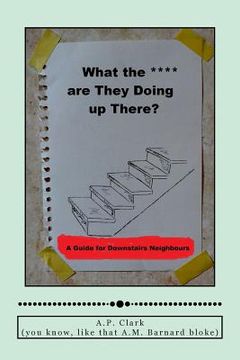 portada "What The *** Are They Doing Up There?": A Guide for Downstairs Neighbours (in English)