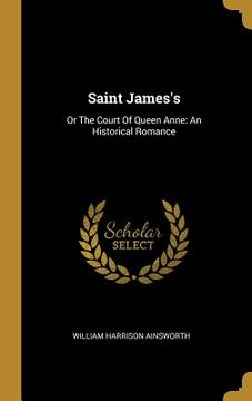 portada Saint James's: Or The Court Of Queen Anne: An Historical Romance (en Inglés)