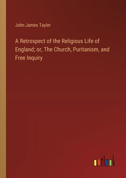 portada A Retrospect of the Religious Life of England; or, The Church, Puritanism, and Free Inquiry (en Inglés)