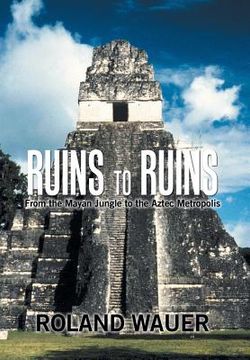 portada Ruins to Ruins: From the Mayan Jungle to the Aztec Metropolis (in English)