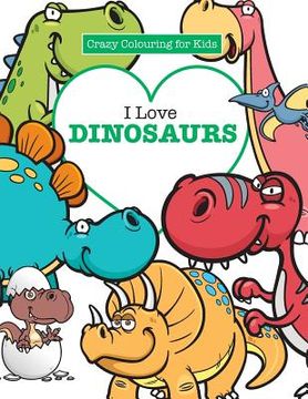 portada I Love Dinosaurs ( Crazy Colouring For Kids)
