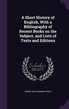 portada A Short History of English, With a Bibliography of Recent Books on the Subject, and Lists of Texts and Editions