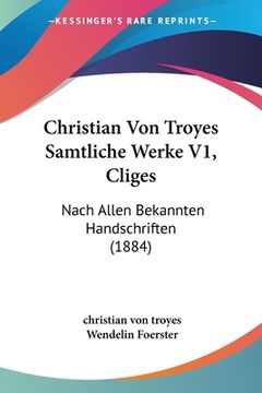 portada Christian Von Troyes Samtliche Werke V1, Cliges: Nach Allen Bekannten Handschriften (1884) (en Alemán)