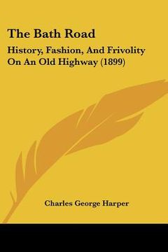 portada the bath road: history, fashion, and frivolity on an old highway (1899) (en Inglés)