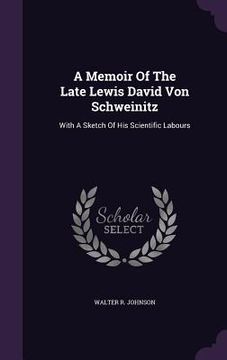 portada A Memoir Of The Late Lewis David Von Schweinitz: With A Sketch Of His Scientific Labours