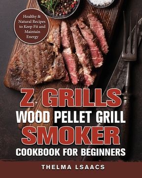 portada Z Grills Wood Pellet Grill & Smoker Cookbook For Beginners: Healthy & Natural Recipes to Keep Fit and Maintain Energy (en Inglés)