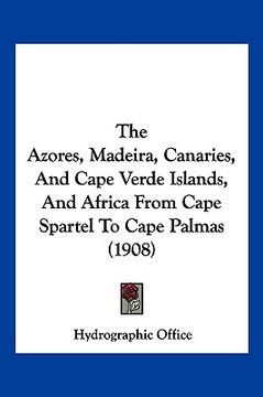 portada the azores, madeira, canaries, and cape verde islands, and africa from cape spartel to cape palmas (1908) (en Inglés)