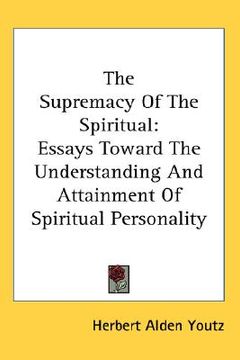 portada the supremacy of the spiritual: essays toward the understanding and attainment of spiritual personality (in English)