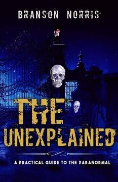 portada The Unexplained: A Practical Guide To The Paranormal (en Inglés)