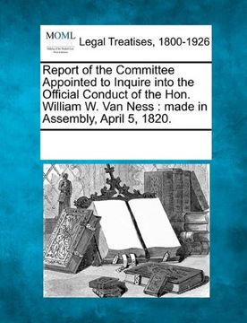 portada report of the committee appointed to inquire into the official conduct of the hon. william w. van ness: made in assembly, april 5, 1820. (in English)