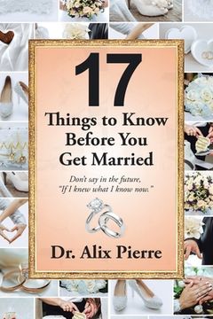 portada 17 Things to Know Before You Get Married: Don't Say in the Future, "If I Knew What I Know Now." (en Inglés)