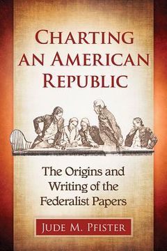 portada Charting an American Republic: The Origins and Writing of the Federalist Papers