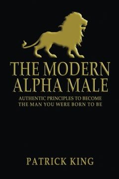 portada The Modern Alpha Male: Authentic Principles to Become the Man you were Born To Be (en Inglés)