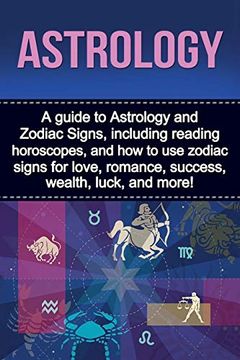 portada Astrology: A Guide to Astrology and Zodiac Signs, Including Reading Horoscopes, and how to use Zodiac Signs for Love, Romance, Success, Wealth, Luck, and More! 