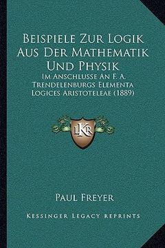 portada Beispiele Zur Logik Aus Der Mathematik Und Physik: Im Anschlusse An F. A. Trendelenburgs Elementa Logices Aristoteleae (1889) (in German)
