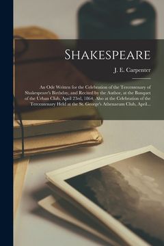 portada Shakespeare; an Ode Written for the Celebration of the Tercentenary of Shakespeare's Birthday, and Recited by the Author, at the Banquet of the Urban (en Inglés)