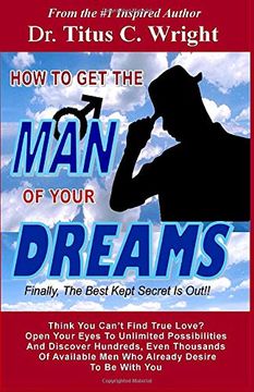 portada How to get the man of Your Dreams, Finally the Best Kept Secret is Out! Think you Can't Find True Love? Open Your Eyes to Unlimited Possibilities. Men who Already Desire to be With You. (en Inglés)