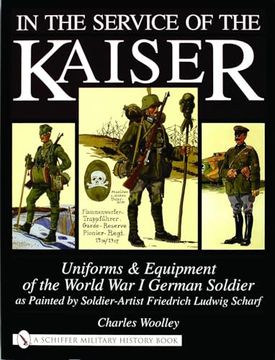 portada In the Service of the Kaiser: Uniforms & Equipment of the World war i German Soldier as Painted by Soldier-Artist Friedrich Ludwig Scharf de Charles Woolley(Schiffer Pub) (en Inglés)