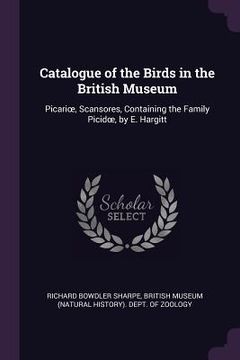 portada Catalogue of the Birds in the British Museum: Picarioe, Scansores, Containing the Family Picidoe, by E. Hargitt (en Inglés)