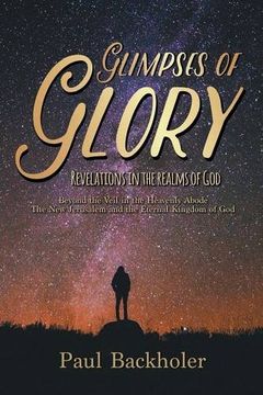 portada Glimpses of Glory, Revelations in the Realms of God: Beyond the Veil in the Heavenly Abode. The New Jerusalem and the Eternal Kingdom of God