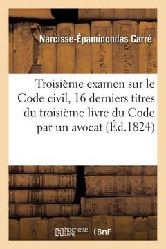 portada Troisième Examen Sur Le Code Civil Contenant Les Seize Derniers Titres Du Troisième: Livre Du Code Par Un Avocat (in French)