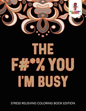 portada The F#*% you i'm Busy: Stress Relieving Coloring Book Edition 