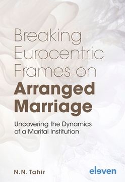 portada Breaking Eurocentric Frames on Arranged Marriage: Uncovering the Dynamics of a Marital Institution (en Inglés)