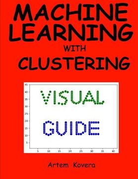 portada Machine Learning with Clustering: A Visual Guide for Beginners with Examples in Python 3 (en Inglés)
