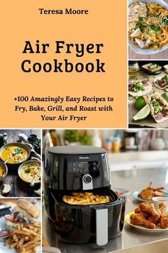portada Air Fryer Cookbook: +100 Amazingly Easy Recipes to Fry, Bake, Grill, and Roast with Your Air Fryer (en Inglés)