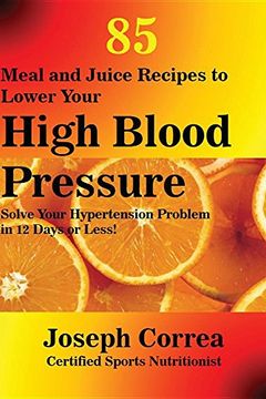 portada 85 Meal and Juice Recipes to Lower Your High Blood Pressure: Solve Your Hypertension Problem in 12 Days or Less!