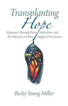 portada Transplanting Hope: A Journey Through Pain, Addiction, and the Miracle of a Rare Surgical Procedure (en Inglés)