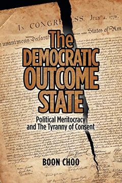 portada The Democratic Outcome State: Political Meritocracy and the Tyranny of Consent (en Inglés)