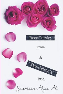 portada Rose Petals; From A Dandelion's Bud.: The evolution of something BEaUtiful coming from something so fragile. (en Inglés)
