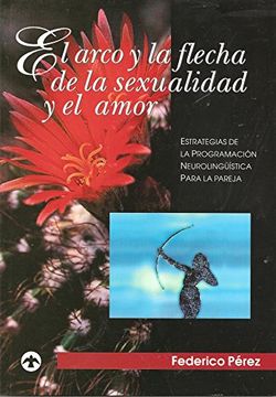 portada El Arco y la Flecha de la Sexualidad y el Amor: Estrategias de la p Rogramacion Neurolinguistica Para la Pareja