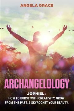 portada Archangelology: Jophiel, How To Burst With Creativity, Grow From The Past, & Skyrocket Your Beauty 